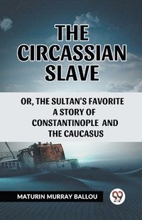 bokomslag The Circassian Slaveor, the Sultan's favorite a story of Constantinople and the Caucasus (Edition2023)