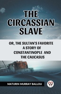 The Circassian Slaveor, the Sultan's favorite a story of Constantinople and the Caucasus (Edition2023) 1