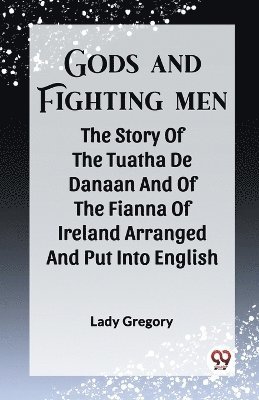 Lady Gregory - Gods And Fighting MenThe Story Of The Tuatha De Danaan And Of The Fianna Of Ireland Arranged And Put Into English By Lady Gregory (Edition2023), Häftad
