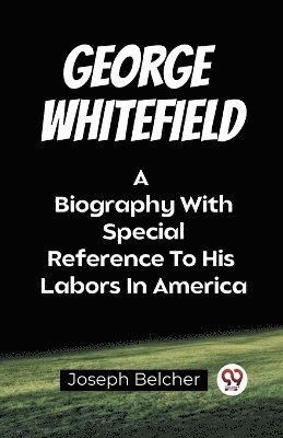 George WhitefieldA Biography With Special Reference To His Labors In America (Edition2023)