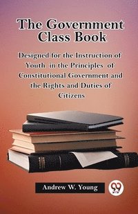 bokomslag government class bookDesigned for the Instruction of Youth in the Principles of Constitutional Government and the Rights and Duties of Citizens (Edition2023)