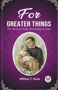 bokomslag For Greater ThingsThe Story of Saint Stanislaus Kostka (Edition2023)