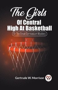 bokomslag The Girls Of Central High At Basketball Or The Great Gymnasium Mystery