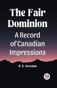 bokomslag The Fair Dominion A Record of Canadian Impressions