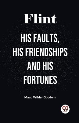 Flint His Faults, His Friendships and His Fortunes 1