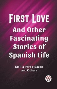 bokomslag First LoveAnd Other Fascinating Stories of Spanish Life (Edition2023)