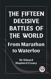bokomslag The Fifteen Decisive Battles of the World From Marathon to Waterloo