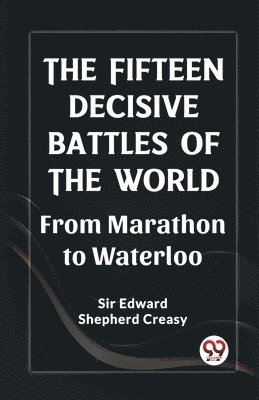 Edward Shepherd Creasy, Sir Edward Shepherd Creasy - Fifteen Decisive Battles of the Worldfrom Marathon to Waterloo (Edition2023), Häftad