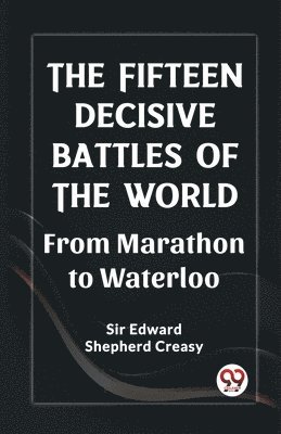 The Fifteen Decisive Battles of the World From Marathon to Waterloo 1