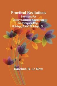 bokomslag Practical recitations; Selections for literary exercises appropriate for reception-days, holidays, poets' birthdays, etc.