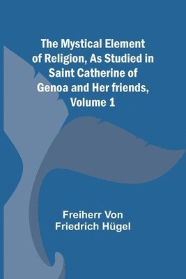 bokomslag The Mystical Element of Religion, As studied in Saint Catherine of Genoa and her friends, Volume 1