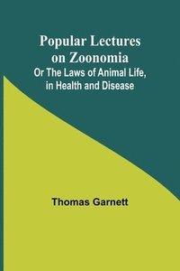 bokomslag Popular Lectures on Zoonomia; Or The Laws of Animal Life, in Health and Disease