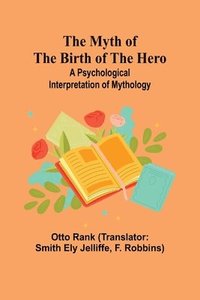 bokomslag The Myth of the Birth of the Hero: A psychological interpretation of mythology