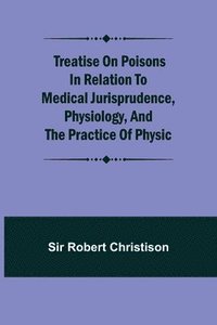 bokomslag Treatise on Poisons In relation to medical jurisprudence, physiology, and the practice of physic