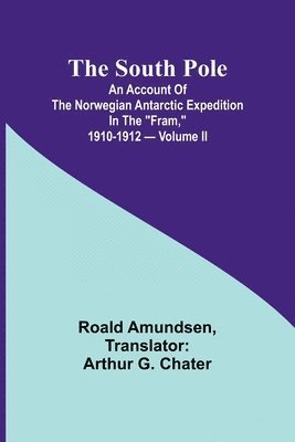 The South Pole; an account of the Norwegian Antarctic expedition in the &quot;Fram,&quot; 1910-1912 - Volume II 1