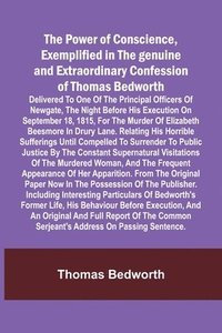 bokomslag The Power of Conscience, exemplified in the genuine and extraordinary confession of Thomas Bedworth; Delivered to one of the principal officers of New