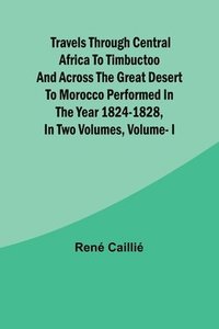 bokomslag Travels through Central Africa to Timbuctoo and across the Great Desert to Morocco performed in the year 1824-1828, in Two Volumes, Vol. I