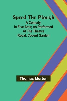 bokomslag Speed the plough; A comedy, in five acts; as performed at the Theatre Royal, Covent Garden