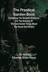 bokomslag The Practical Garden-Book; Containing the Simplest Directions for the Growing of the Commonest Things about the House and Garden
