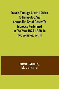 bokomslag Travels through Central Africa to Timbuctoo and across the Great Desert to Morocco performed in the year 1824-1828, in Two Volumes, Vol. II