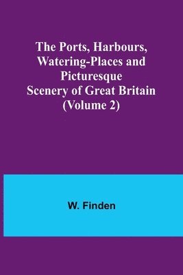 The Ports, Harbours, Watering-places and Picturesque Scenery of Great Britain (Volume 2) 1