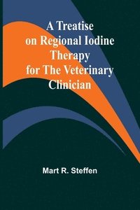 bokomslag A Treatise on Regional Iodine Therapy for the Veterinary Clinician