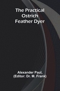 bokomslag The Practical Ostrich Feather Dyer