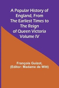 bokomslag A Popular History of England, From the Earliest Times to the Reign of Queen Victoria; Volume IV