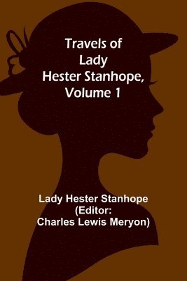 Travels of Lady Hester Stanhope, Volume 1 1