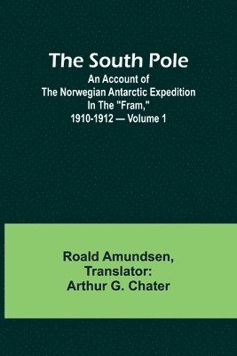 The South Pole; an account of the Norwegian Antarctic expedition in the &quot;Fram,&quot; 1910-1912 - Volume 1 1