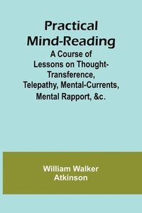 bokomslag Practical Mind-Reading; A Course of Lessons on Thought-Transference, Telepathy, Mental-Currents, Mental Rapport, &c.