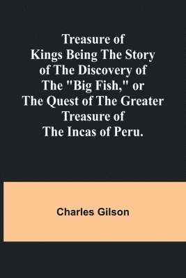 bokomslag Treasure of Kings Being the Story of the Discovery of the &quot;Big Fish,&quot; or the Quest of the Greater Treasure of the Incas of Peru.