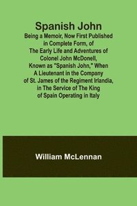 bokomslag Spanish John; Being a Memoir, Now First Published in Complete Form, of the Early Life and Adventures of Colonel John McDonell, Known as &quot;Spanish John,&quot; When a Lieutenant in the Company of