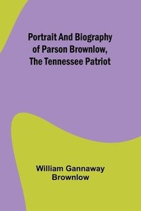 bokomslag Portrait and Biography of Parson Brownlow, The Tennessee Patriot