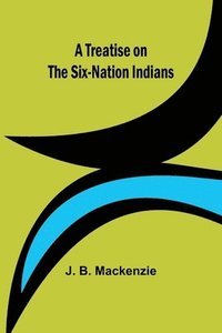 bokomslag A Treatise on the Six-Nation Indians