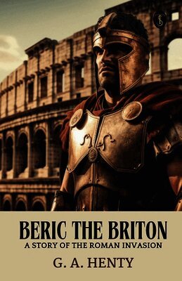 Beric the Briton: A Story of the Roman Invasion