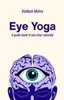 Kaillash Mehra - Eye Yoga A Guide Book to See Clear Naturally., Häftad