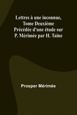 bokomslag Lettres  une inconnue, Tome Deuxime; Prcde d'une tude sur P. Mrime par H. Taine