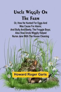 bokomslag Uncle Wiggily on the Farm; Or, How he hunted for eggs and was cause for alarm; and Bully and Bawly, the froggie boys; also how Uncle Wiggily helped nurse Jane with the house cleaning