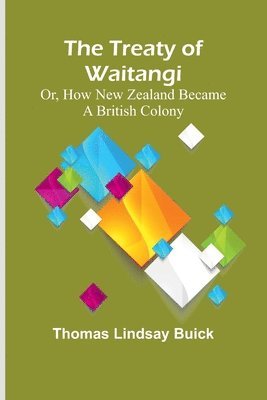 bokomslag The Treaty of Waitangi; or, how New Zealand became a British Colony