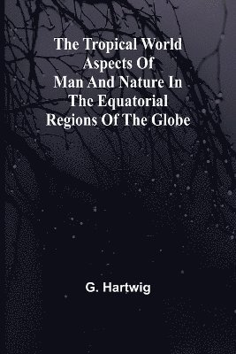 The Tropical World Aspects of man and nature in the equatorial regions of the globe. 1