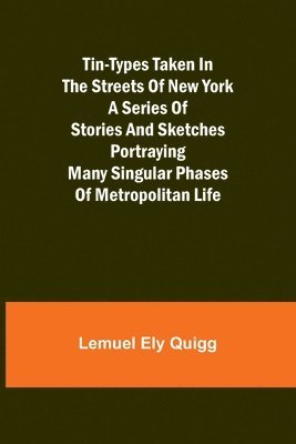 bokomslag Tin-Types Taken in the Streets of New York A Series of Stories and Sketches Portraying Many Singular Phases of Metropolitan Life