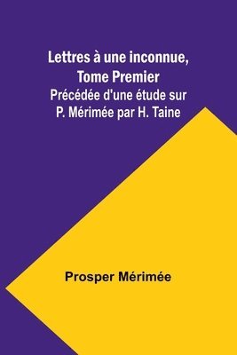 Lettres  une inconnue, Tome Premier; Prcde d'une tude sur P. Mrime par H. Taine 1