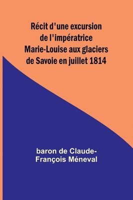 bokomslag Rcit d'une excursion de l'impratrice Marie-Louise aux glaciers de Savoie en juillet 1814