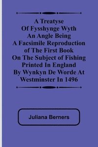 bokomslag A Treatyse of Fysshynge wyth an Angle Being a facsimile reproduction of the first book on the subject of fishing printed in England by Wynkyn de Worde at Westminster in 1496