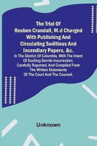 bokomslag The Trial of Reuben Crandall, M.D Charged with Publishing and Circulating Seditious and Incendiary Papers, &c. in the District of Columbia, with the Intent of Exciting Servile Insurrection. Carefully