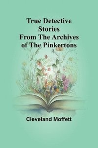 bokomslag True Detective Stories from the Archives of the Pinkertons