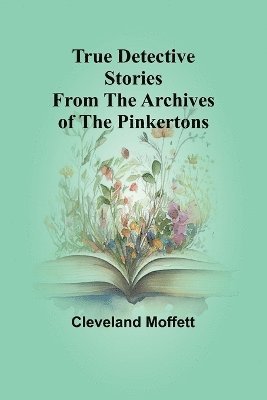 bokomslag True Detective Stories from the Archives of the Pinkertons