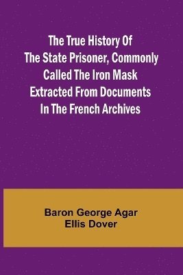 bokomslag The True History of the State Prisoner, commonly called the Iron Mask Extracted from Documents in the French Archives