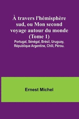 bokomslag  travers l'hmisphre sud, ou Mon second voyage autour du monde (Tome 1); Portugal, Sngal, Brsil, Uruguay, Rpublique Argentine, Chili, Prou.